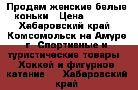 Продам женские белые коньки › Цена ­ 1 000 - Хабаровский край, Комсомольск-на-Амуре г. Спортивные и туристические товары » Хоккей и фигурное катание   . Хабаровский край